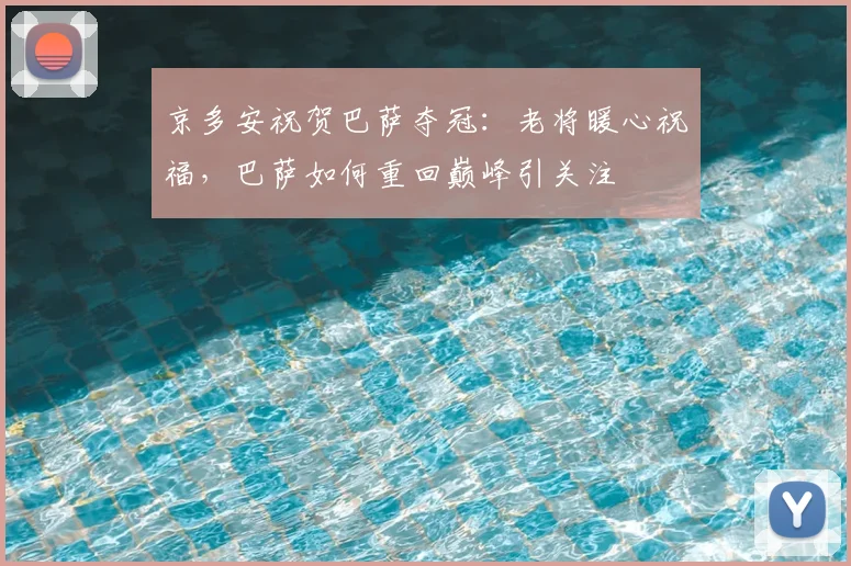 京多安祝贺巴萨夺冠：老将暖心祝福，巴萨如何重回巅峰引关注