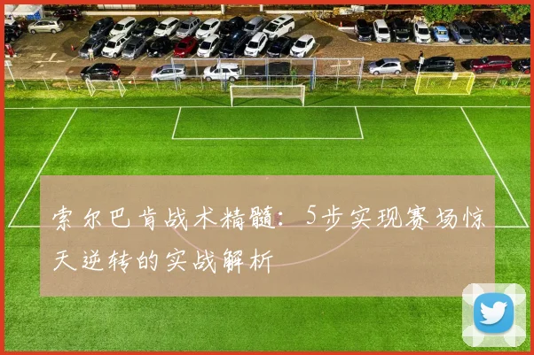 索尔巴肯战术精髓：5步实现赛场惊天逆转的实战解析