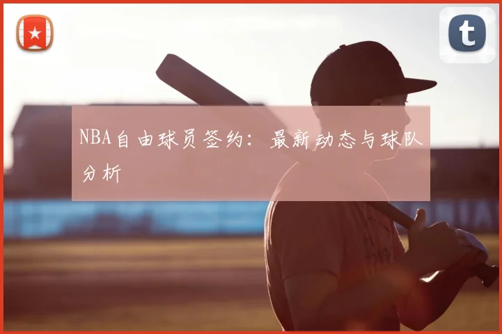 NBA自由球员签约：最新动态与球队分析