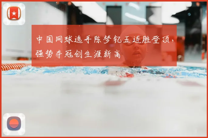 中国网球选手陈梦钇五连胜登顶，强势夺冠创生涯新高