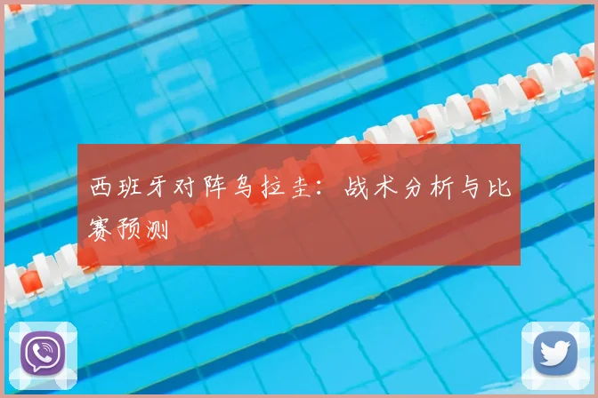 西班牙对阵乌拉圭：战术分析与比赛预测