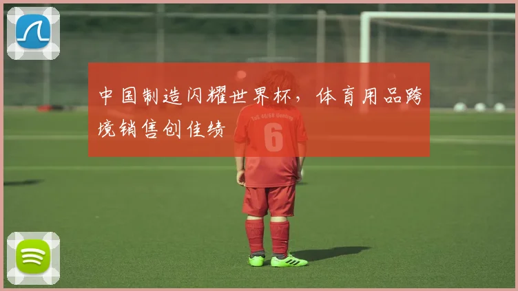 中国制造闪耀世界杯，体育用品跨境销售创佳绩