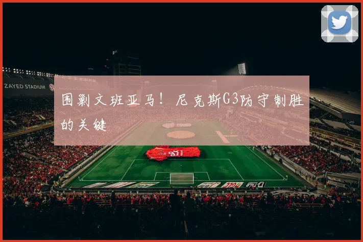 围剿文班亚马！尼克斯G3防守制胜的关键