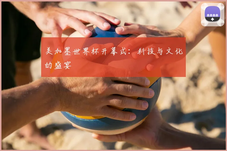 美加墨世界杯开幕式：科技与文化的盛宴
