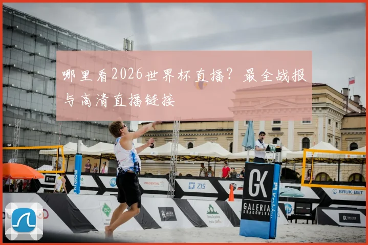 哪里看2026世界杯直播？最全战报与高清直播链接