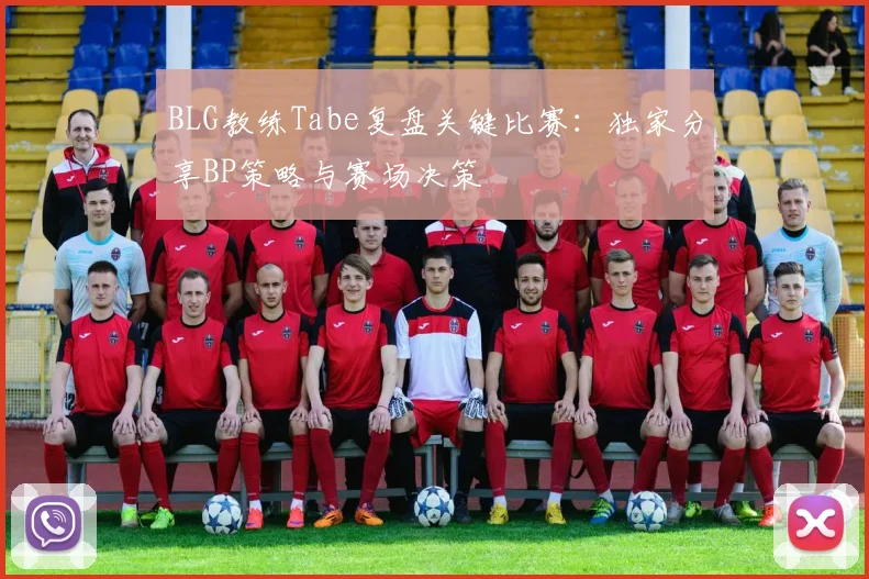 BLG教练Tabe复盘关键比赛：独家分享BP策略与赛场决策