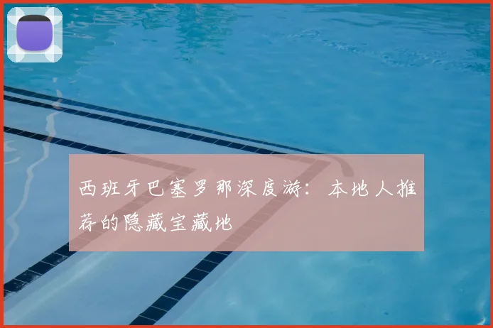 西班牙巴塞罗那深度游：本地人推荐的隐藏宝藏地