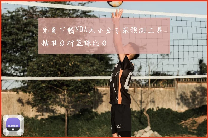免费下载NBA大小分专家预测工具_精准分析篮球比分