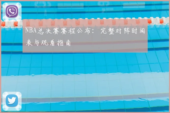 NBA总决赛赛程公布：完整对阵时间表与观看指南