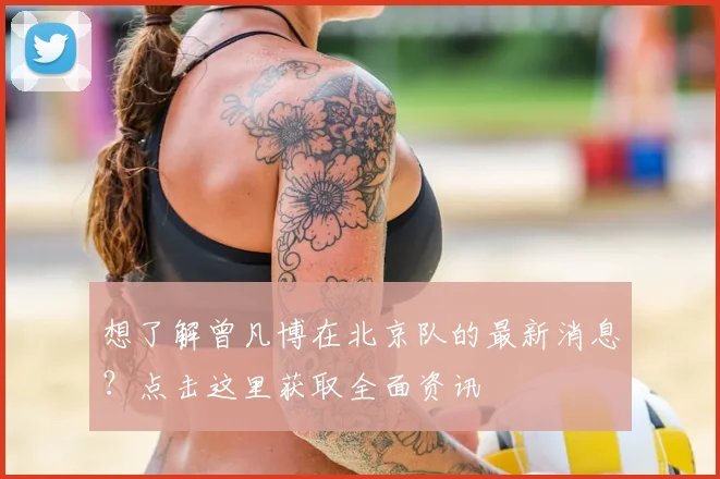 想了解曾凡博在北京队的最新消息？点击这里获取全面资讯
