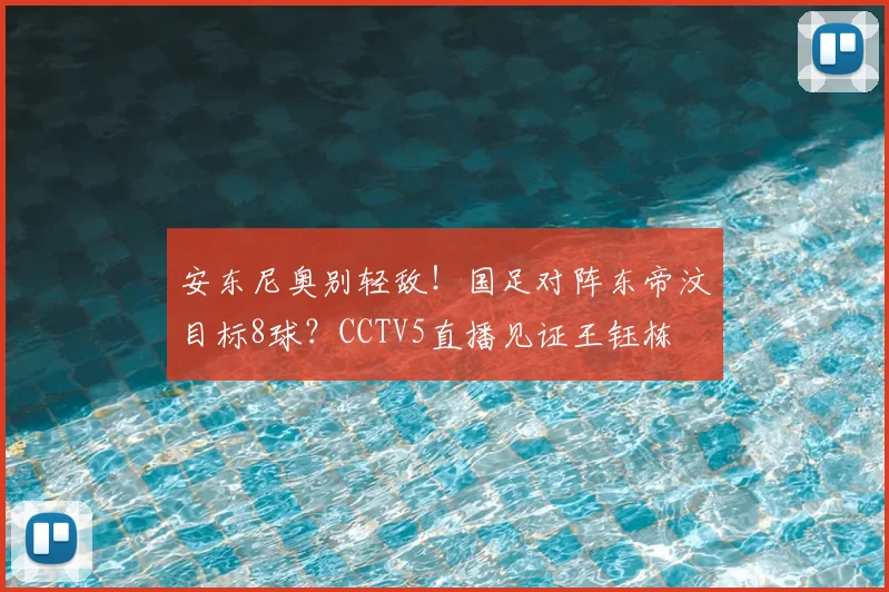 安东尼奥别轻敌！国足对阵东帝汶目标8球？CCTV5直播见证王钰栋
