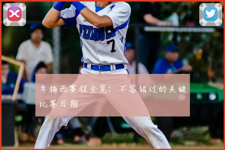 年梅西赛程全览：不容错过的关键比赛日期