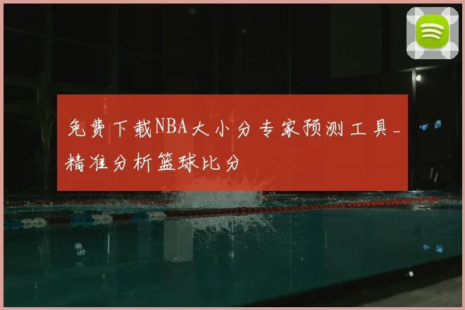 免费下载NBA大小分专家预测工具_精准分析篮球比分