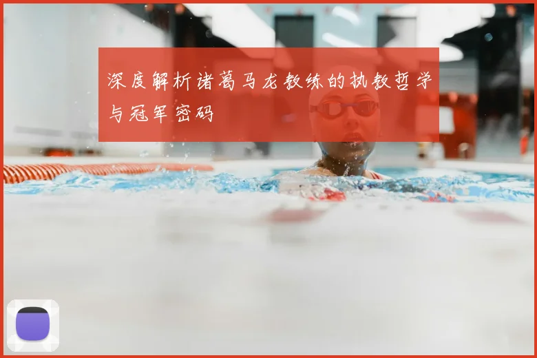深度解析诸葛马龙教练的执教哲学与冠军密码