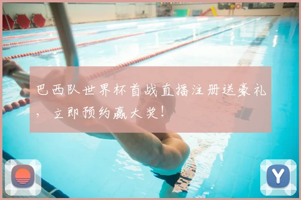 巴西队世界杯首战直播注册送豪礼，立即预约赢大奖！